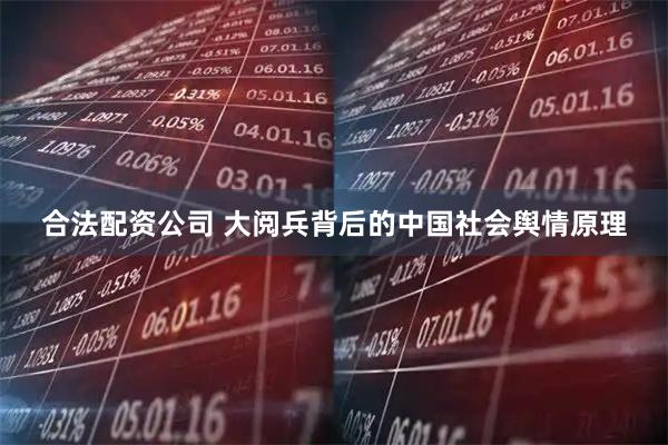 合法配资公司 大阅兵背后的中国社会舆情原理