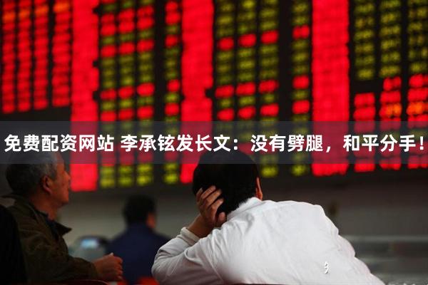 免费配资网站 李承铉发长文：没有劈腿，和平分手！