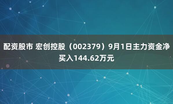 配资股市 宏创控股（002379）9月1日主力资金净买入144.62万元