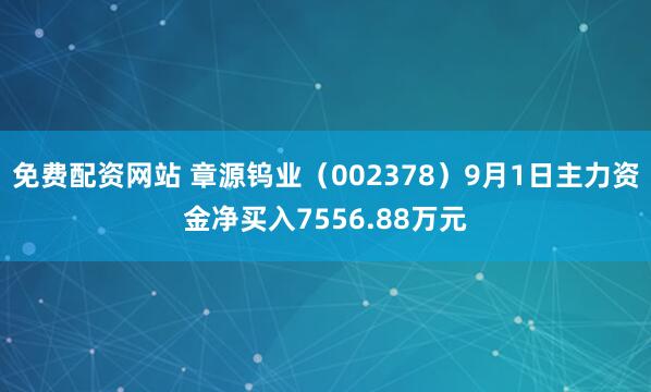 免费配资网站 章源钨业（002378）9月1日主力资金净买入7556.88万元