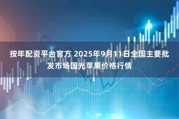 按年配资平台官方 2025年9月11日全国主要批发市场国光苹果价格行情