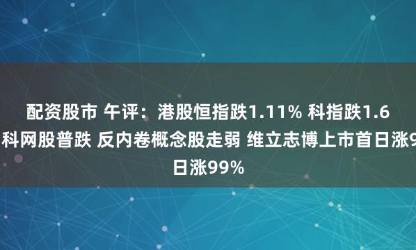 配资股市 午评：港股恒指跌1.11% 科指跌1.69% 科网股普跌 反内卷概念股走弱 维立志博上市首日涨99%