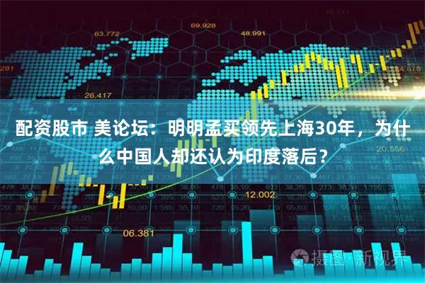 配资股市 美论坛：明明孟买领先上海30年，为什么中国人却还认为印度落后？