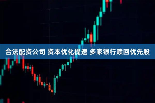 合法配资公司 资本优化提速 多家银行赎回优先股