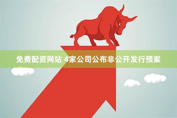 免费配资网站 4家公司公布非公开发行预案