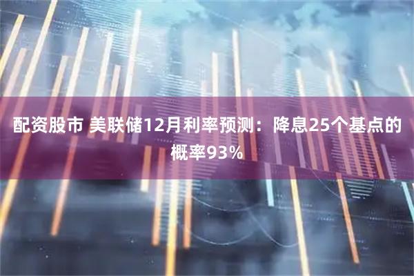 配资股市 美联储12月利率预测：降息25个基点的概率93%