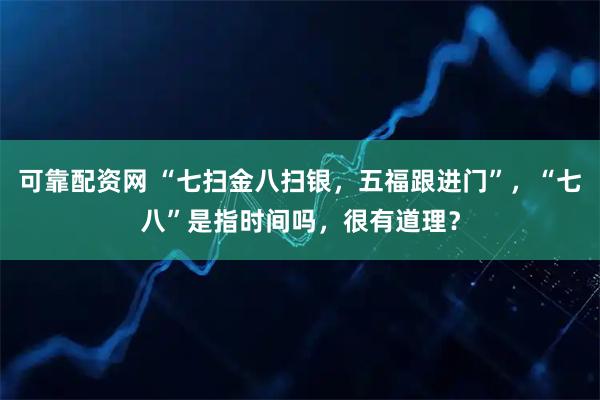 可靠配资网 “七扫金八扫银，五福跟进门”，“七八”是指时间吗，很有道理？