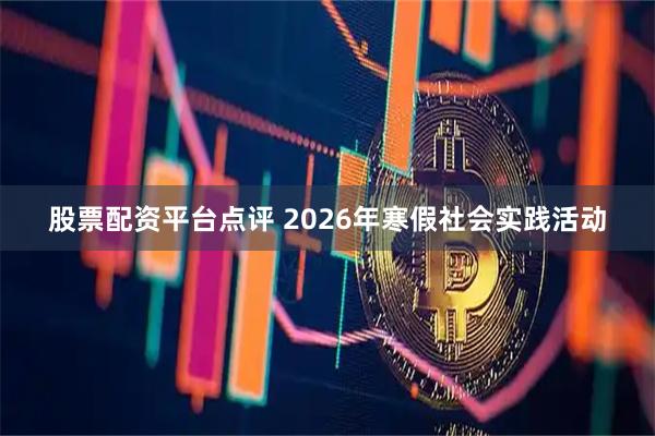 股票配资平台点评 2026年寒假社会实践活动
