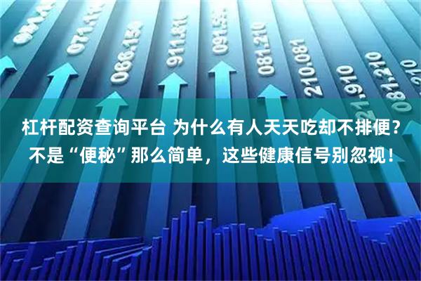 杠杆配资查询平台 为什么有人天天吃却不排便？不是“便秘”那么简单，这些健康信号别忽视！