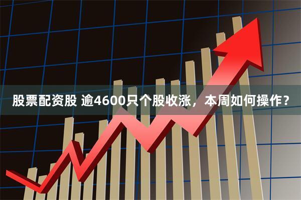 股票配资股 逾4600只个股收涨，本周如何操作？