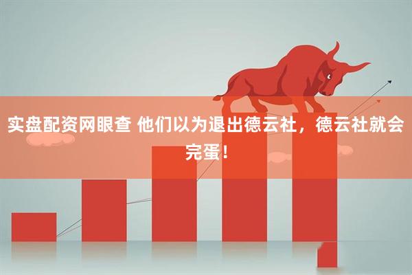 实盘配资网眼查 他们以为退出德云社，德云社就会完蛋！