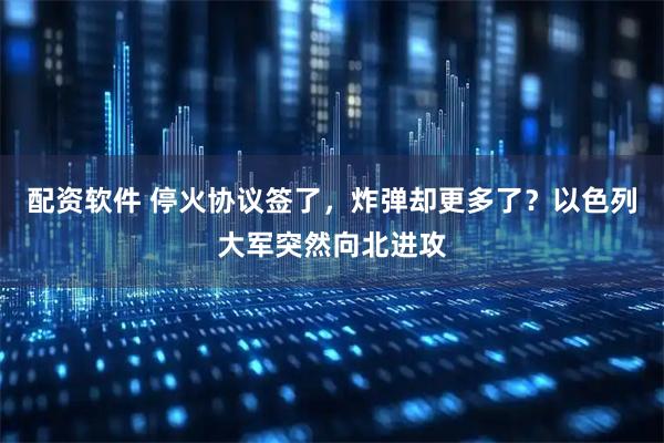 配资软件 停火协议签了，炸弹却更多了？以色列大军突然向北进攻