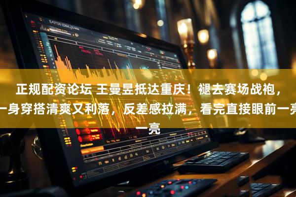正规配资论坛 王曼昱抵达重庆！褪去赛场战袍，一身穿搭清爽又利落，反差感拉满，看完直接眼前一亮