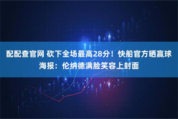配配查官网 砍下全场最高28分！快船官方晒赢球海报：伦纳德满脸笑容上封面