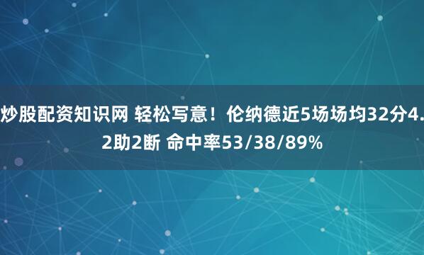 炒股配资知识网 轻松写意！伦纳德近5场场均32分4.2助2断 命中率53/38/89%