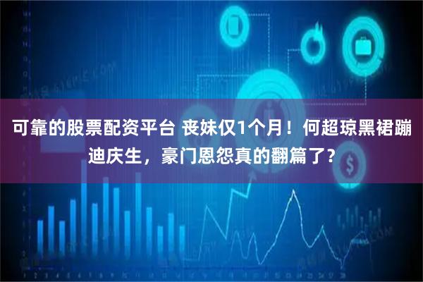 可靠的股票配资平台 丧妹仅1个月！何超琼黑裙蹦迪庆生，豪门恩怨真的翻篇了？
