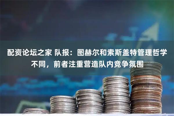 配资论坛之家 队报：图赫尔和索斯盖特管理哲学不同，前者注重营造队内竞争氛围