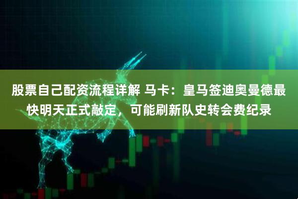 股票自己配资流程详解 马卡：皇马签迪奥曼德最快明天正式敲定，可能刷新队史转会费纪录